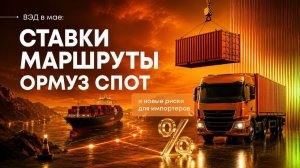 ВЭД в мае: ставки, маршруты, Ормузский пролив, СПОТ и новые риски для импортеров