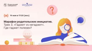 Марафон родительских инициатив. Трек 3 «Гаджет vs негаджет». Где гаджет полезен?