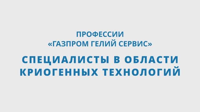 Профессии "Газпром гелий сервис". Специалисты в области криогенных технологий