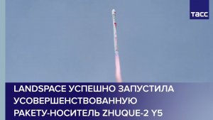 LandSpace успешно запустила усовершенствованную ракету-носитель Zhuque-2 Y5