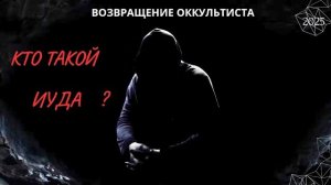 ВОЗВРАЩЕНИЕ ОККУЛЬТИСТА. КТО ТАКОЙ ИУДА ? 2025