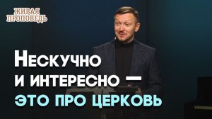 Почему церковь не скучное место? | Живая проповедь