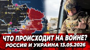ЧТО ПРОИСХОДИТ на ВОЙНЕ? Россия и Украина 13.05.2026
