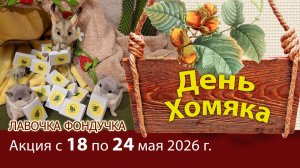 Дни ХОМЯКА в Лавочке Фондучка / С 18 по 24 мая 2026 г.