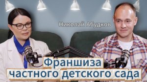 💎 ФРАНШИЗА частного детского сада. Николай Абудков. ПОДКАСТ