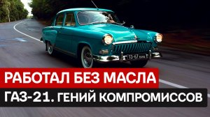 ПОЧЕМУ ОН РАБОТАЛ БЕЗ МАСЛА? ГАЗ-21 «Волга» — танк, который притворялся седаном