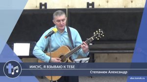 Степанюк Александр - Иисус, я взываю к Тебе (Пение)