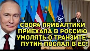 Свора Прибалтики приехала в Россию просить о транзите — Путин жёстко ответил и отправил их в Ев