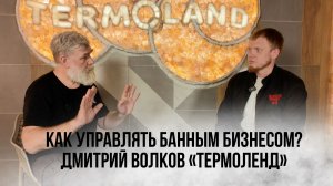 Как управлять банным бизнесом? Дмитрий Волков «Термоленд»
