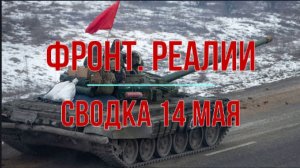 Фронт, реалии. Сводка 14 мая