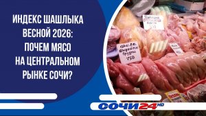 Индекс шашлыка весной 2026: почем мясо на Центральном рынке Сочи?