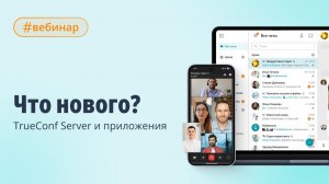 Вебинар: что нового? TrueConf Server и приложения
