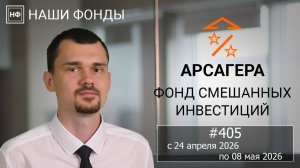 Наши фонды. Арсагера – фонд смешанных инвестиций. #405 с 24.04.2026 по 08.05.2026