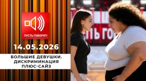 Большие девушки. Дискриминация плюс-сайз. Пусть говорят. Выпуск от 14.05.2026