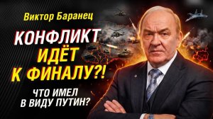 БАРАНЕЦ: ЧТО СТОИТ ЗА СЛОВАМИ ПУТИНА О ЗАВЕРШЕНИИ КОНФЛИКТА. НОВОЕ ВООРУЖЕНИЕ РОССИИ