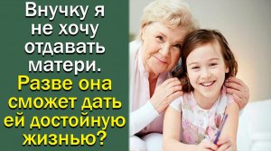 Внучку я не хочу отдавать матери. Разве она сможет дать ей достойную жизнь_