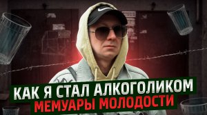 КАК Я СТАЛ АЛКОГОЛИКОМ | МЕМУАРЫ МОЛОДОСТИ