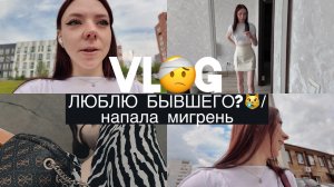 VLOG/ЛЮБЛЮ БЫВШЕГО?😿/напала мигрень🤕