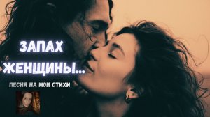 ЗАПАХ ЖЕНЩИНЫ…песня на мои стихи…