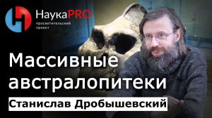Массивные австралопитеки (парантропы) – Станислав Дробышевский | Лекции по антропологии | Научпоп