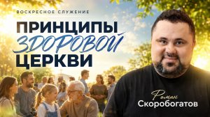 «ПРИНЦИПЫ ЗДОРОВОЙ ЦЕРКВИ» Воскресное слово от пастора Романа Скоробогатова - от 10.05.2026