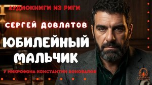 Аудиокнига. «Юбилейный мальчик». Сергей Довлатов. Исполняет Константин Коновалов