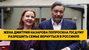 Жена Дмитрия Назарова попросила Госдуму разрешить семье вернуться в Россию!!!