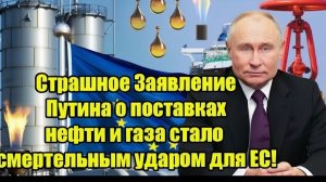 Страшное Заявление Путина о поставках нефти и газа стало смертельным ударом для ЕС!
