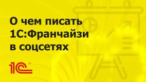 О чем писать 1С:Франчайзи в соцсетях