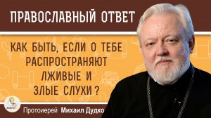 Как быть, если о тебе распространяют лживые и злые слухи ?  Протоиерей Михаил Дудко