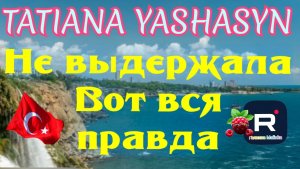 Tatiana Yashasyn _Не выдержала _А вот и вся правда Обзор Из Турции о Турции Татьяна Яшасын Мама Лена