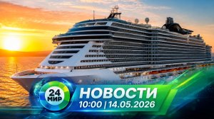 Новости 14 мая 2026 года 10:00 | Выпуск новостей | МИР 24