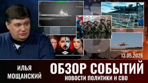 Обзор новостей политики и СВО с Ильей Мощанский от 13.05.2026