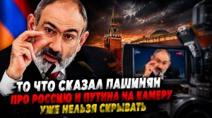 ТО ЧТО СКАЗАЛ ПАШИНЯН ПРО РОССИЮ И ПУТИНА НА КАМЕРУ УЖЕ НЕЛЬЗЯ СКРЫВАТЬ