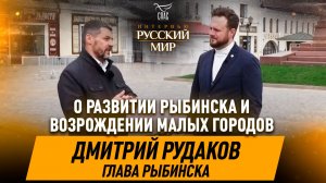 Развитие Рыбинска, историческое наследие и возрождение малых городов / Дмитрий Рудаков