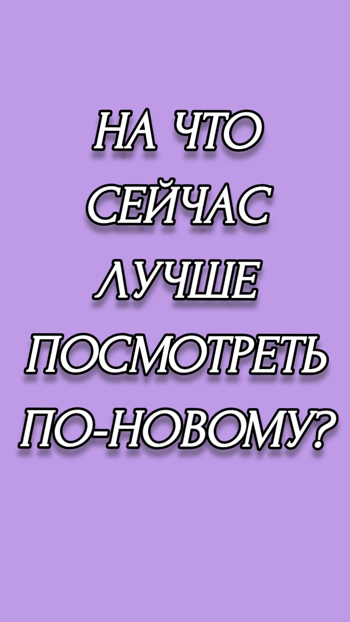 НА ЧТО СЕЙЧАС ЛУЧШЕ ПОСМОТРЕТЬ ПО-НОВОМУ?