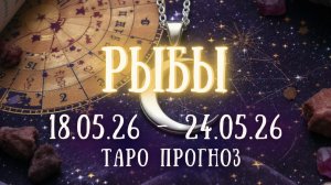 РЫБЫ ♓ таро прогноз на неделю 18.05.26 - 24.05.26