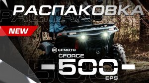 Уже в России! Встречайте 500-кубовую НОВИНКУ! РАСПАКОВКА CFMOTO CFORCE 500 EPS NEW — ПЛАТФОРМА G4