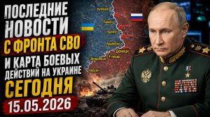 Последние новости с фронта СВО и карта боевых действий на Украине сегодня 15.05.2026