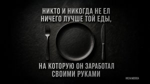 НИКТО И НИКОГДА НЕ ЕЛ НИЧЕГО ЛУЧШЕ ТОЙ ЕДЫ, НА КОТОРУЮ ОН ЗАРАБОТАЛ СВОИМИ РУКАМИ