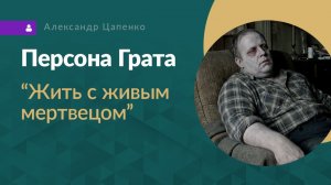 Персона Грата «Жить с живым мертвецом»