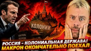 РОССИЯ - КОЛОНИАЛЬНАЯ ДЕРЖАВА! | МАКРОН ОКОНЧАТЕЛЬНО ПОЕХАЛ