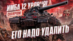 ИМБА 12 УРОВНЯ! ЕГО НАДО УДАЛИТЬ ИЗ ТАНКОВ - CHAMPION!