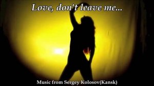 Love, don't leave me...(Music from Sergey Kolosov)