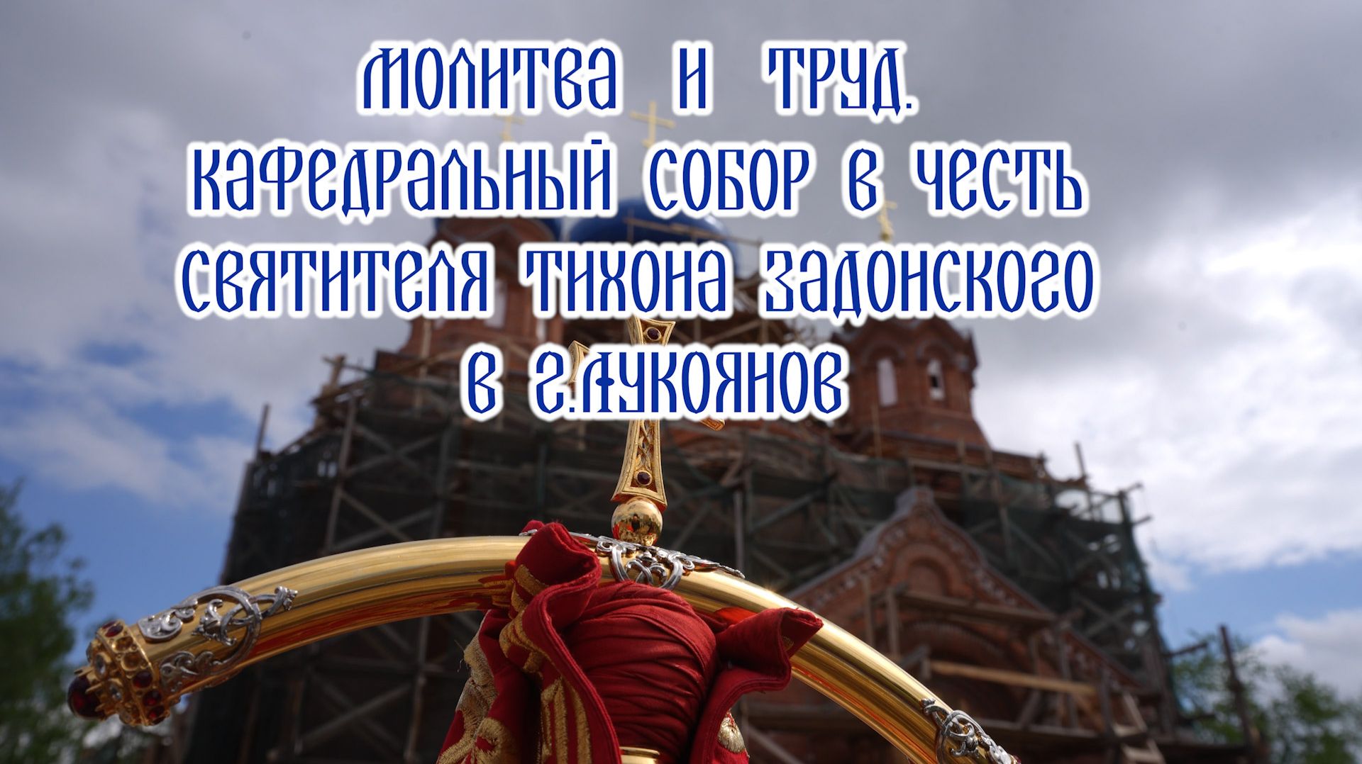 Молитва и труд. Кафедральный собор в честь святителя Тихона Задонского в г.Лукоянов смотреть онлайн