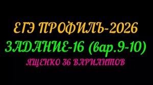 ЕГЭ ПРОФИЛЬ-2026. ЗАДАНИЕ-16 (вар.9-10) ЯЩЕНКО 36 ВАРИАНТОВ