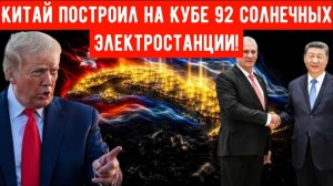Трамп пытался украсть Кубу — Китай вместо этого построил там 92 солнечных электростанции!