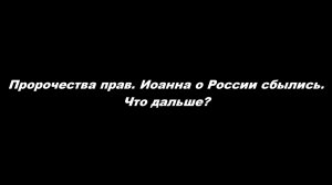 Пророчества прав. Иоанна о России сбылись. Что дальше?