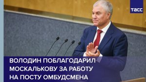Володин поблагодарил Москалькову за работу на посту омбудсмена