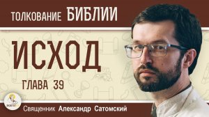 ИСХОД.  Глава 39 «Эфод, нагрудник и другие одеяния священников» Священник Александр Сатомский